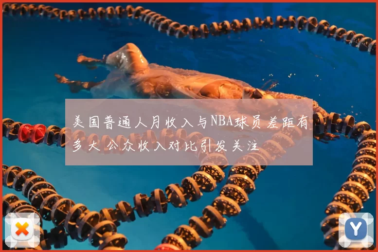 美国普通人月收入与NBA球员差距有多大 公众收入对比引发关注