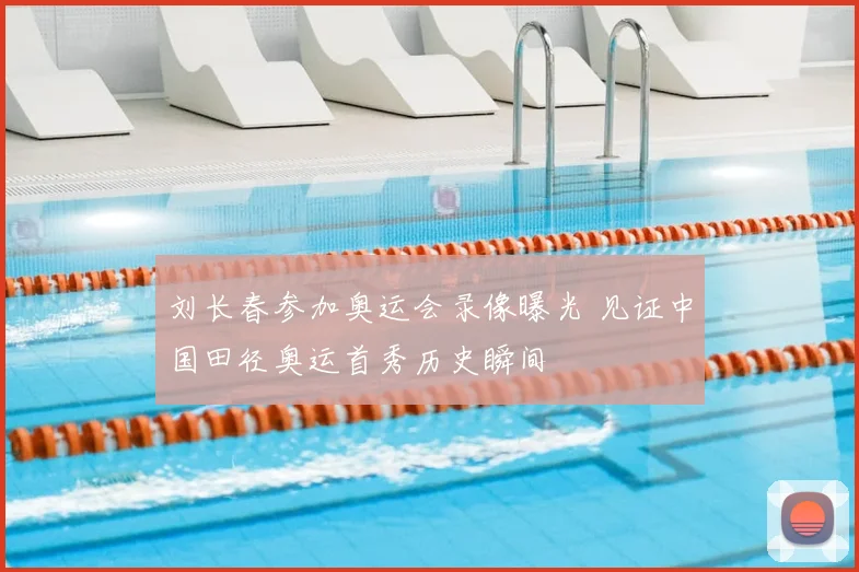 刘长春参加奥运会录像曝光 见证中国田径奥运首秀历史瞬间