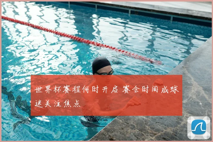 世界杯赛程何时开启 赛会时间成球迷关注焦点
