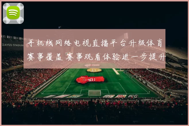 手机线网络电视直播平台升级体育赛事覆盖 赛事观看体验进一步提升