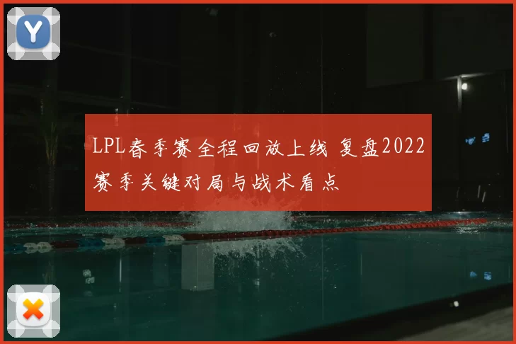 LPL春季赛全程回放上线 复盘2022赛季关键对局与战术看点