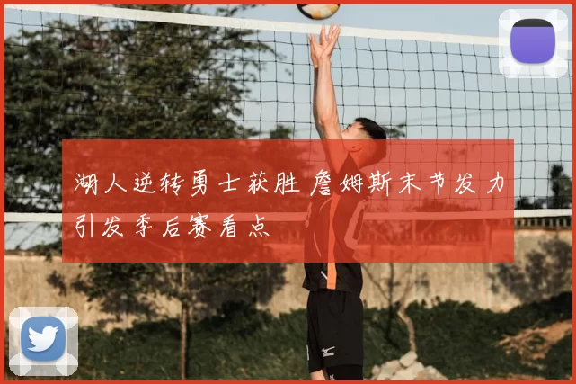 湖人逆转勇士获胜 詹姆斯末节发力引发季后赛看点