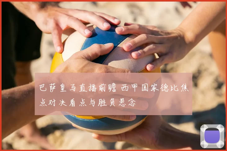 巴萨皇马直播前瞻 西甲国家德比焦点对决看点与胜负悬念