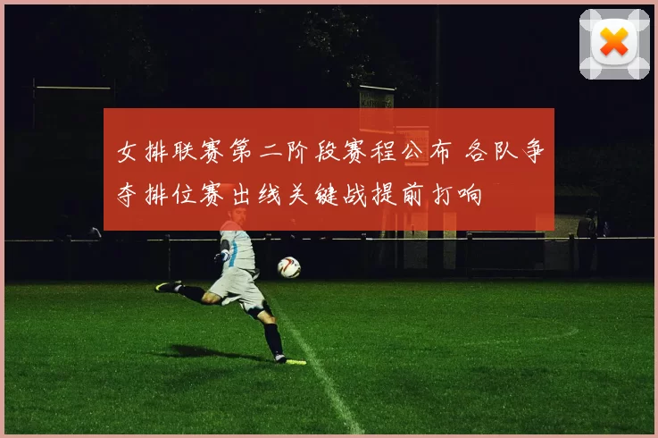 女排联赛第二阶段赛程公布 各队争夺排位赛出线关键战提前打响