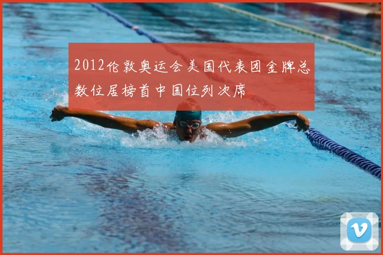 2012伦敦奥运会美国代表团金牌总数位居榜首中国位列次席