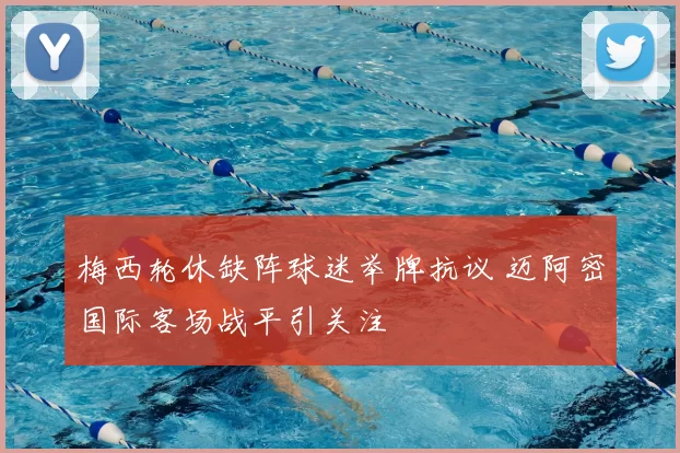 梅西轮休缺阵球迷举牌抗议 迈阿密国际客场战平引关注
