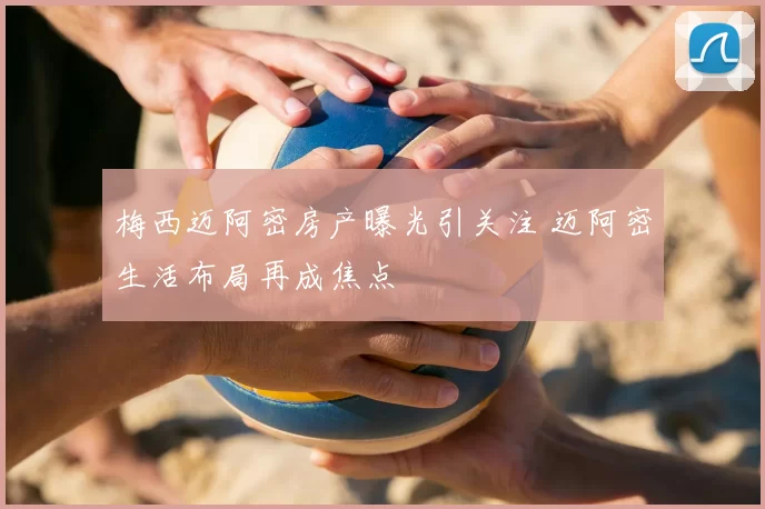 梅西迈阿密房产曝光引关注 迈阿密生活布局再成焦点