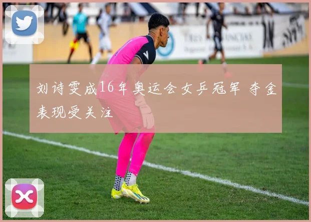 刘诗雯成16年奥运会女乒冠军 夺金表现受关注