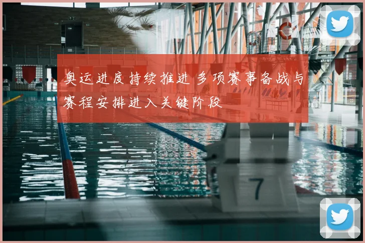 奥运进度持续推进 多项赛事备战与赛程安排进入关键阶段