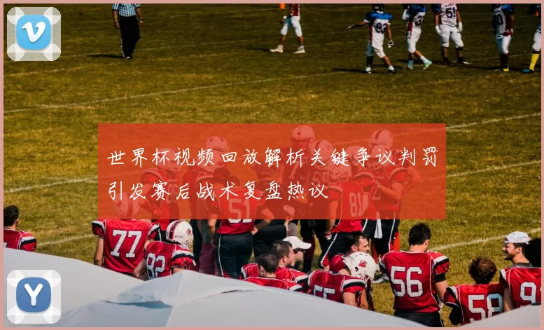 世界杯视频回放解析关键争议判罚引发赛后战术复盘热议