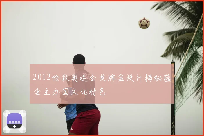 2012伦敦奥运会奖牌盒设计揭秘蕴含主办国文化特色