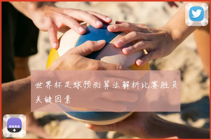 世界杯足球预测算法解析比赛胜负关键因素