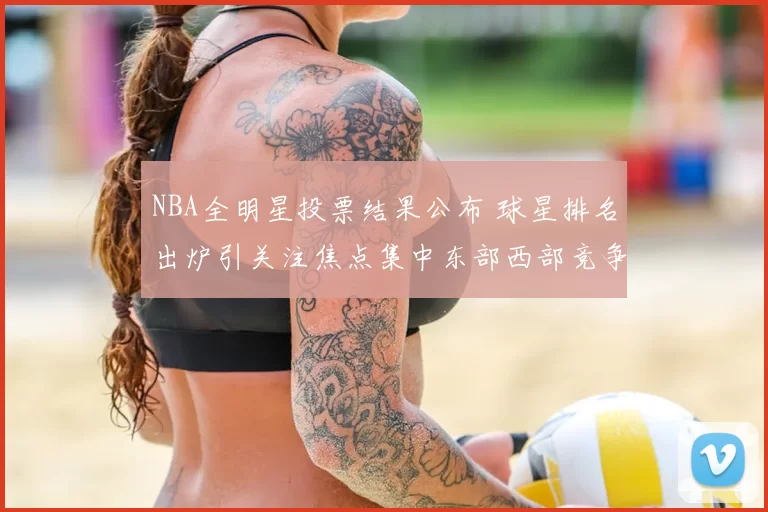 NBA全明星投票结果公布 球星排名出炉引关注焦点集中东部西部竞争
