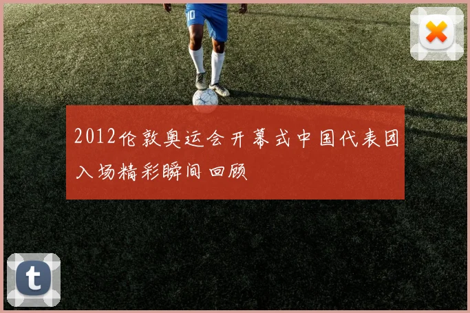 2012伦敦奥运会开幕式中国代表团入场精彩瞬间回顾