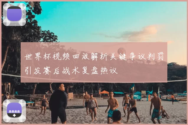 世界杯视频回放解析关键争议判罚引发赛后战术复盘热议