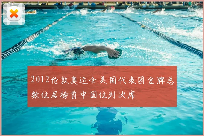 2012伦敦奥运会美国代表团金牌总数位居榜首中国位列次席
