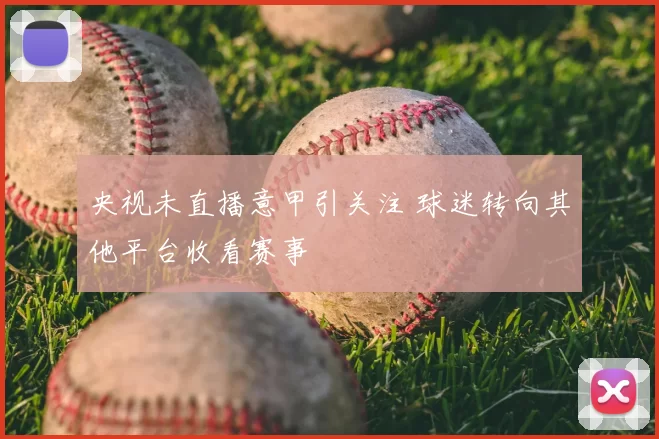 央视未直播意甲引关注 球迷转向其他平台收看赛事