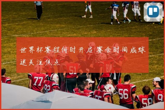 世界杯赛程何时开启 赛会时间成球迷关注焦点