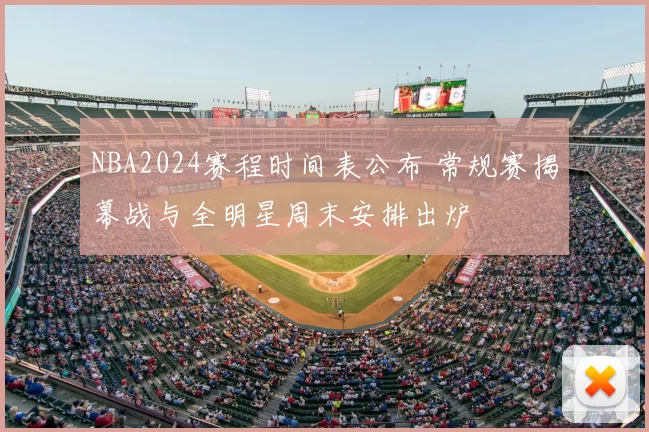 NBA2024赛程时间表公布 常规赛揭幕战与全明星周末安排出炉