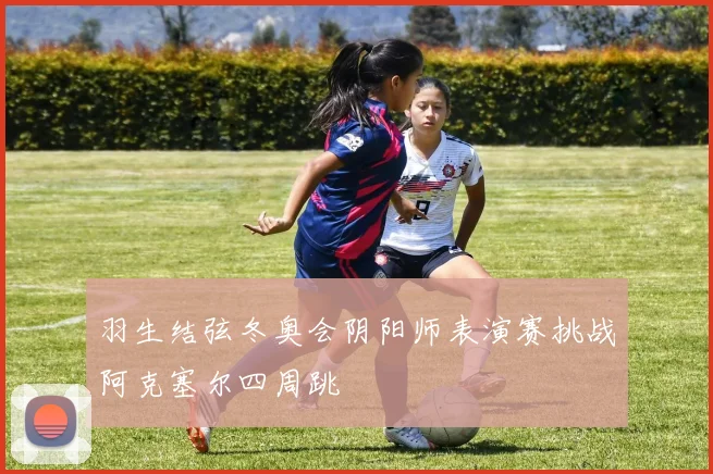 羽生结弦冬奥会阴阳师表演赛挑战阿克塞尔四周跳