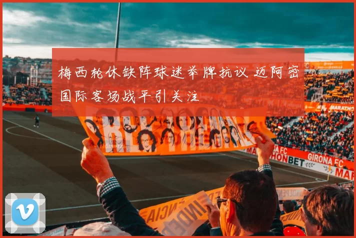 梅西轮休缺阵球迷举牌抗议 迈阿密国际客场战平引关注