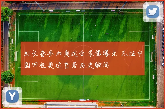 刘长春参加奥运会录像曝光 见证中国田径奥运首秀历史瞬间