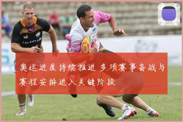 奥运进度持续推进 多项赛事备战与赛程安排进入关键阶段
