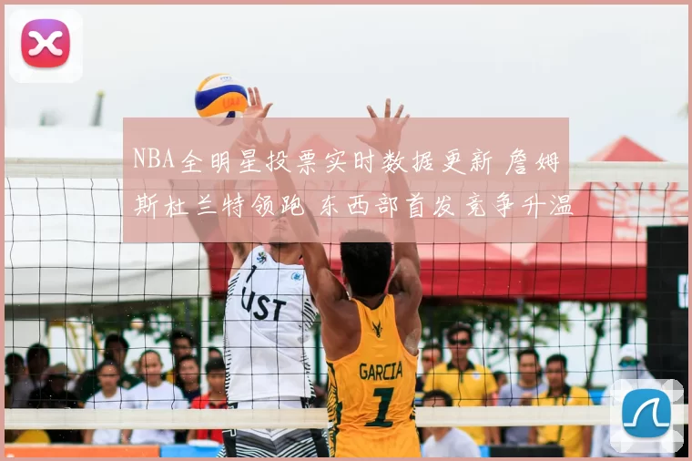 NBA全明星投票实时数据更新 詹姆斯杜兰特领跑 东西部首发竞争升温