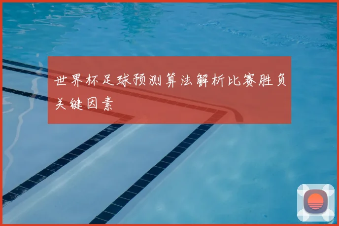 世界杯足球预测算法解析比赛胜负关键因素