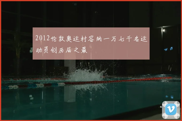 2012伦敦奥运村容纳一万七千名运动员创历届之最