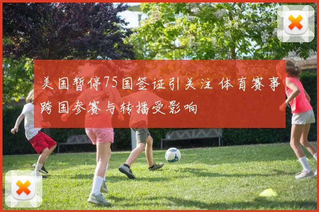 美国暂停75国签证引关注 体育赛事跨国参赛与转播受影响