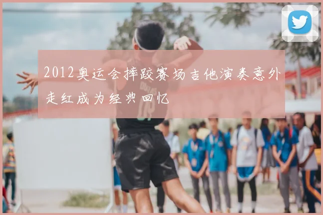 2012奥运会摔跤赛场吉他演奏意外走红成为经典回忆
