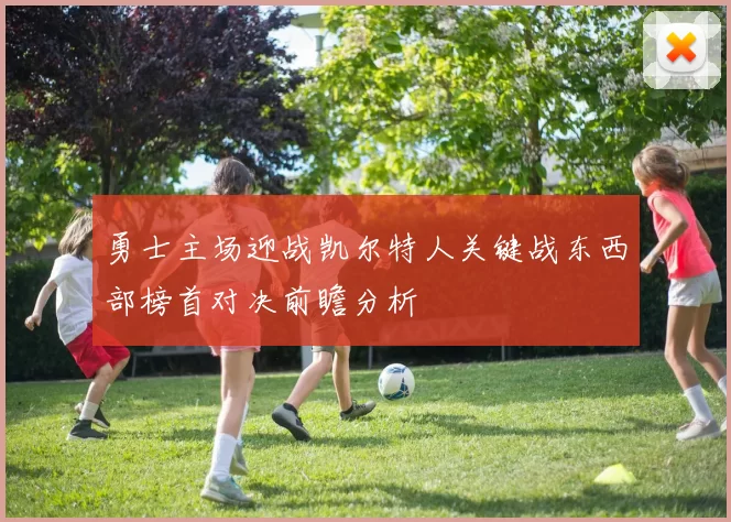勇士主场迎战凯尔特人关键战东西部榜首对决前瞻分析