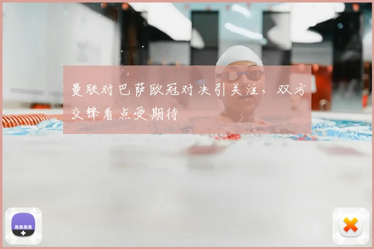 曼联对巴萨欧冠对决引关注，双方交锋看点受期待